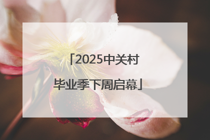 2025中关村毕业季下周启幕