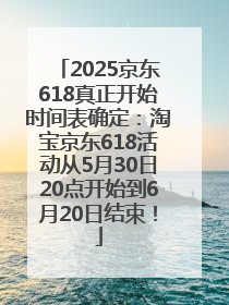 2025京东618真正开始时间表确定：淘宝京东618活动从5月30日20点开始到6月20日结束！
