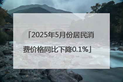 2025年5月份居民消费价格同比下降0.1%
