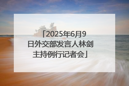 2025年6月9日外交部发言人林剑主持例行记者会