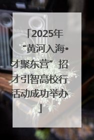 2025年“黄河入海•才聚东营”招才引智高校行活动成功举办