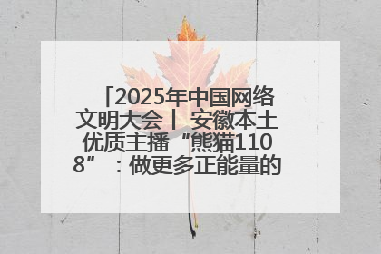 2025年中国网络文明大会丨 安徽本土优质主播“熊猫1108”：做更多正能量的事情 带给大家快乐