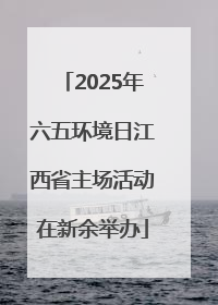 2025年六五环境日江西省主场活动在新余举办