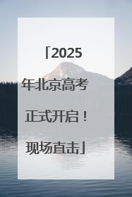 2025年北京高考正式开启！现场直击