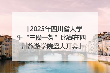 2025年四川省大学生“三操一舞”比赛在四川旅游学院盛大开幕