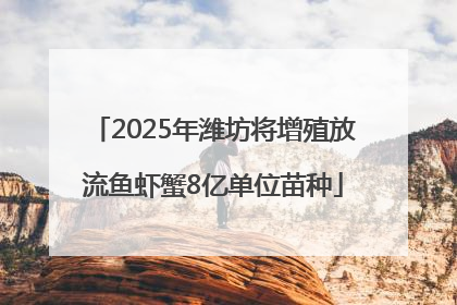 2025年潍坊将增殖放流鱼虾蟹8亿单位苗种
