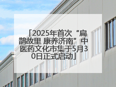2025年首次“扁鹊故里 康养济南”中医药文化市集于5月30日正式启动