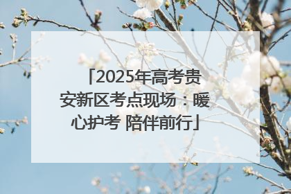 2025年高考贵安新区考点现场：暖心护考 陪伴前行