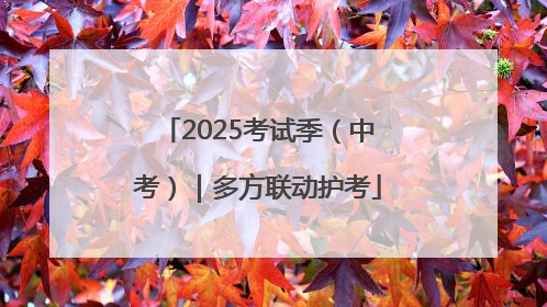 2025考试季（中考）｜多方联动护考