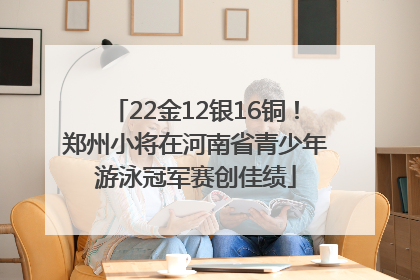 22金12银16铜！郑州小将在河南省青少年游泳冠军赛创佳绩