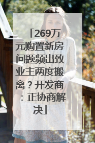 269万元购置新房问题频出致业主两度搬离？开发商：正协商解决