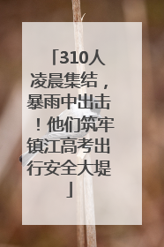 310人凌晨集结，暴雨中出击！他们筑牢镇江高考出行安全大堤
