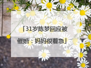 31岁陈梦回应被催婚：妈妈很着急
