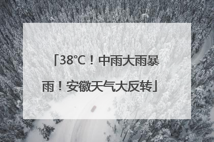 38℃！中雨大雨暴雨！安徽天气大反转