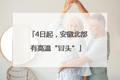 4日起，安徽北部有高温“冒头”