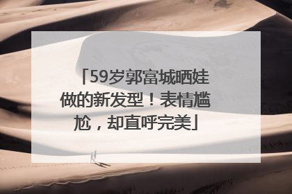 59岁郭富城晒娃做的新发型！表情尴尬，却直呼完美