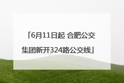 6月11日起 合肥公交集团新开324路公交线