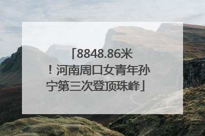 8848.86米！河南周口女青年孙宁第三次登顶珠峰