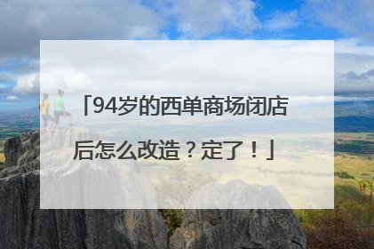 94岁的西单商场闭店后怎么改造？定了！