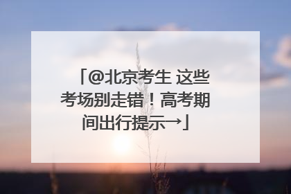 @北京考生 这些考场别走错！高考期间出行提示→