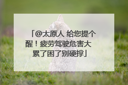 @太原人 给您提个醒！疲劳驾驶危害大 累了困了别硬撑