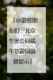 @游客朋友们：北京冬奥公园端午节游园温馨提示