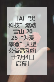 AI“黑科技”燃动雪山 2025“为爱攀登”大型公益活动将于7月4日启幕