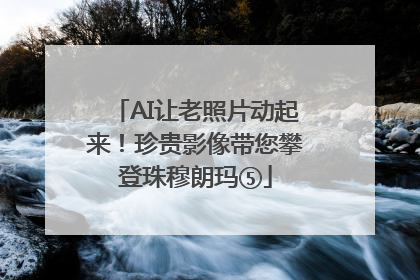 AI让老照片动起来！珍贵影像带您攀登珠穆朗玛⑤