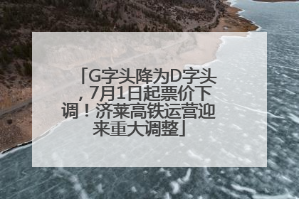 G字头降为D字头，7月1日起票价下调！济莱高铁运营迎来重大调整
