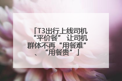 T3出行上线司机“平价餐” 让司机群体不再“用餐难”、“用餐贵”