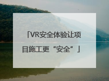 VR安全体验让项目施工更“安全”